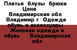 Платья, блузы, брюки › Цена ­ 700 - Владимирская обл., Владимир г. Одежда, обувь и аксессуары » Женская одежда и обувь   . Владимирская обл.